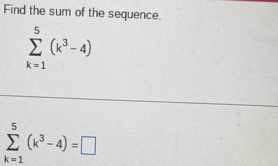 Find the sum of the sequence.
sumlimits _(k=1)^5(k^3-4)
sumlimits _(k=1)^5(k^3-4)=□