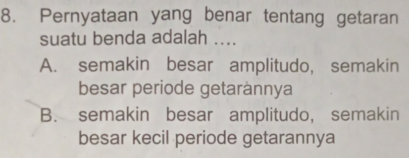 Pernyataan yang benar tentang getaran
suatu benda adalah ....
A. semakin besar amplitudo, semakin
besar periode getaránnya
B. semakin besar amplitudo, semakin
besar kecil periode getarannya