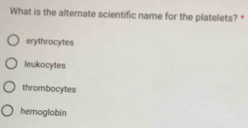 What is the alternate scientific name for the platelets? *
erythrocytes
leukocytes
thrombocytes
hemoglobin