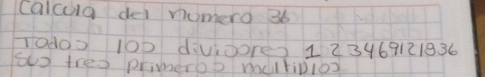 Calcula dei nomero 36
10000 100 divioore? 123469121836
suo treo primeroo multiplo?