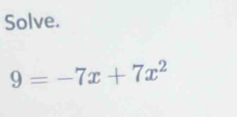 Solve.
9=-7x+7x^2