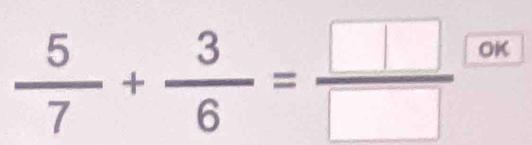  5/7 + 3/6 = □ /□   OK