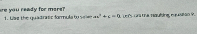 re you ready for more? 
1. Use the quadratic formula to solve ax^2+c=0. Let's call the resulting equation P.