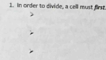 In order to divide, a cell must first.