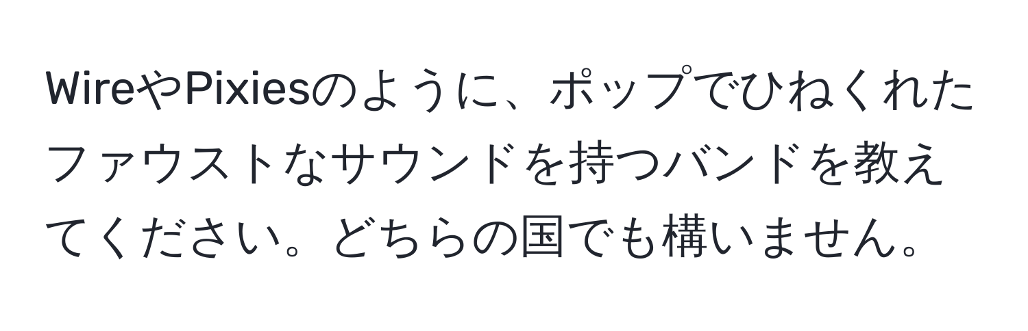 WireやPixiesのように、ポップでひねくれたファウストなサウンドを持つバンドを教えてください。どちらの国でも構いません。