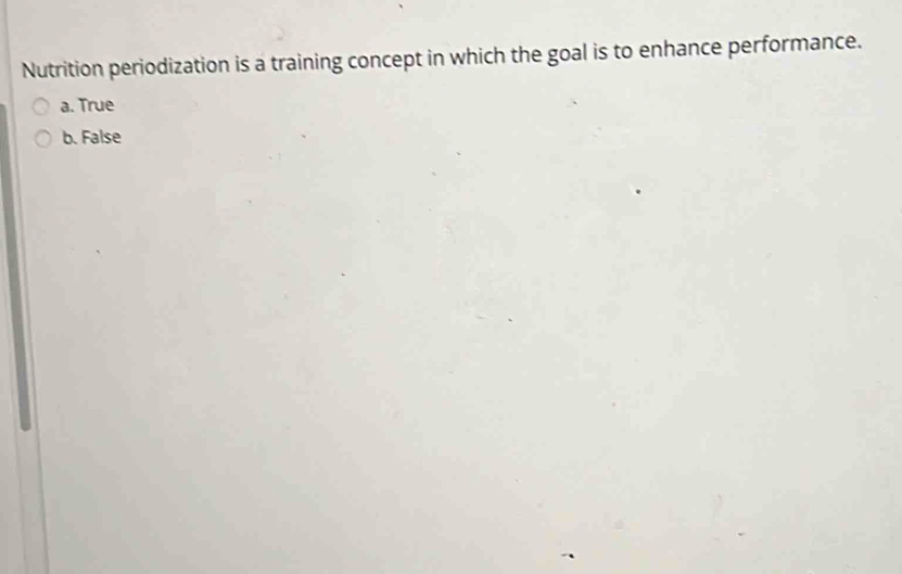 Nutrition periodization is a training concept in which the goal is to enhance performance.
a. True
b. False