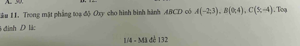 1âu 11. Trong mặt phẳng toạ độ Oxy cho hình bình hành ABCD có A(-2;3), B(0;4), C(5;-4). Toạ 
6 đỉnh D là: 
1/4 - Mã đề 132