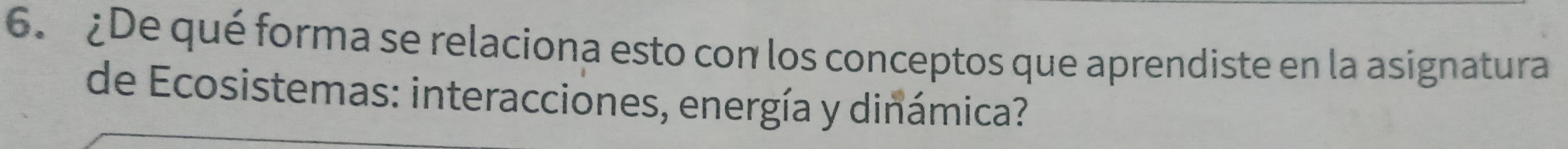 ¿De qué forma se relaciona esto con los conceptos que aprendiste en la asignatura 
de Ecosistemas: interacciones, energía y dinámica?