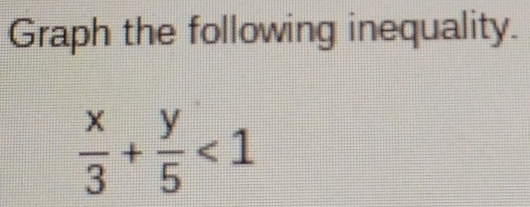 Graph the following inequality.
 x/3 + y/5 <1</tex>