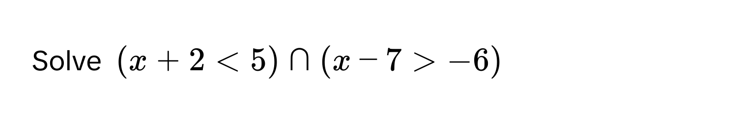 Solve $(x + 2 < 5) ∩ (x - 7 > -6)$