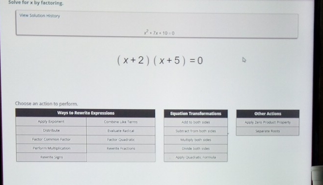 Solve for x by factoring.
View Solution History
x^2+7x+10=0
(x+2)(x+5)=0
Choose an action to perform.
Other Actions
Apply Zero Product Property
Separate Roots