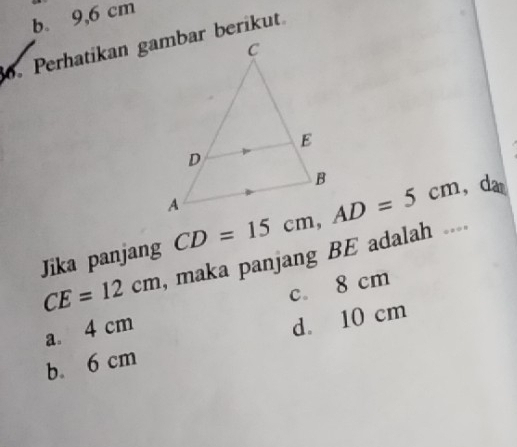 b. 9,6 cm
o. Perhatikan gambar berikut
Jika panjang  , da
CE=12cm , maka panjang BE adalah ....
a 4 cm c. 8 cm
b. 6 cm d. 10 cm