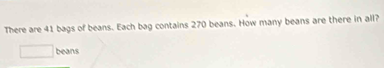 There are 41 bags of beans. Each bag contains 270 beans. How many beans are there in all? 
beans