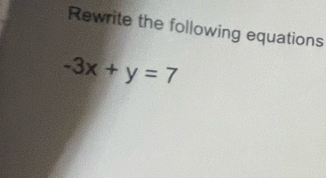 Rewrite the following equations
-3x+y=7