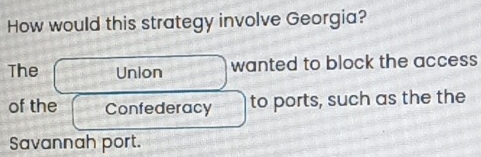 How would this strategy involve Georgia?
The Union wanted to block the access
of the Confederacy to ports, such as the the
Savannah port.