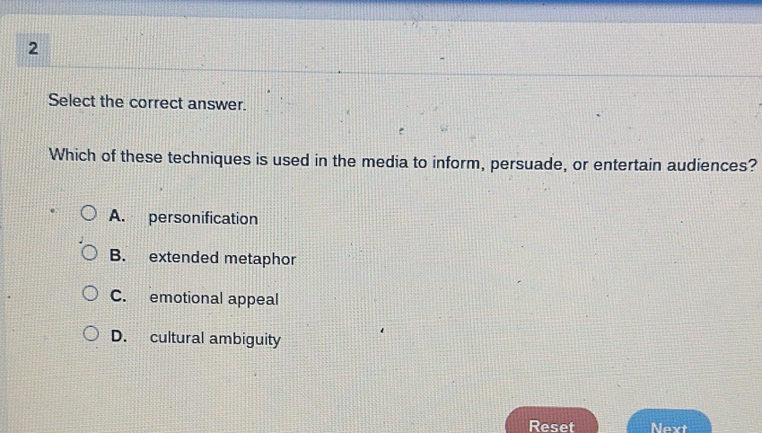 Select the correct answer.
Which of these techniques is used in the media to inform, persuade, or entertain audiences?
A. personification
B. extended metaphor
C. emotional appeal
D. cultural ambiguity
Reset Next