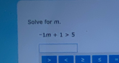 Solve for m.
-1m+1>5
S =