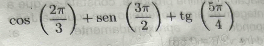 cos ( 2π /3 )+sen( 3π /2 )+tg( 5π /4 )