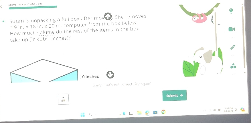 GEOMéTRIC REASÓNING - 9/10 
€ Susan is unpacking a full box after movn. She removes 
a 9in.* 18in.* 20 in. computer from the box below. 
How much volume do the rest of the items in the box 
take up (in cubic inches)? 
Sorry, that's not correct. Try again' 
Submit →