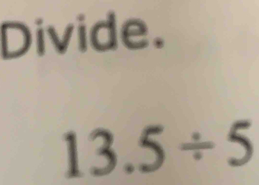 Divide.
13.5/ 5