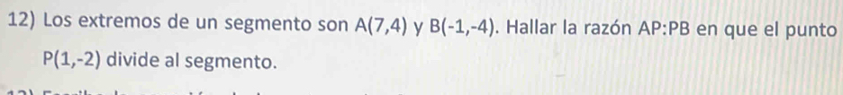 Los extremos de un segmento son A(7,4) y B(-1,-4). Hallar la razón AP:PB en que el punto
P(1,-2) divide al segmento.