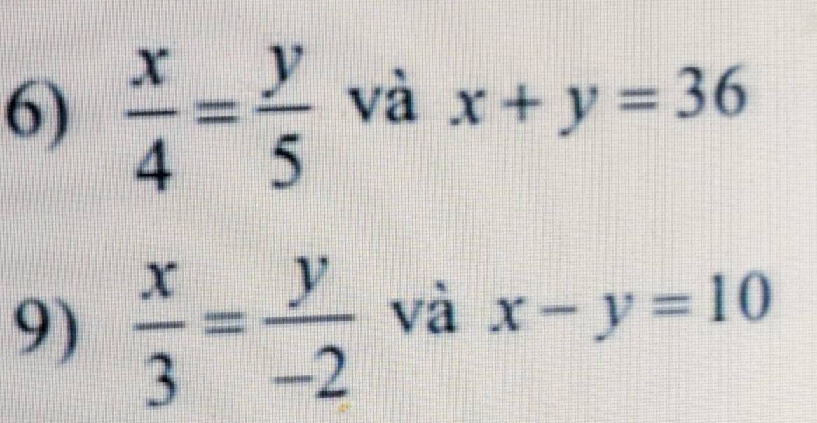  x/4 = y/5 
và x+y=36
9)  x/3 = y/-2 
và x-y=10