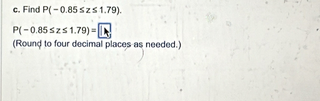 Find P(-0.85≤ z≤ 1.79).
P(-0.85≤ z≤ 1.79)=□
(Round to four decimal places as needed.)