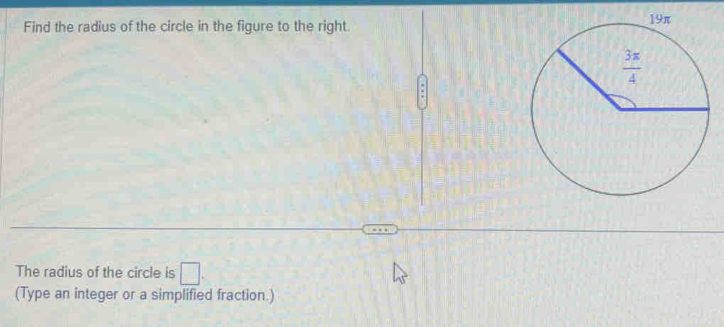 Find the radius of the circle in the figure to the right.
The radius of the circle is □ .
(Type an integer or a simplified fraction.)