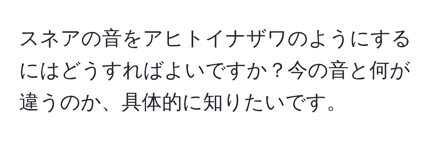 スネアの音をアヒトイナザワのようにするにはどうすればよいですか？今の音と何が違うのか、具体的に知りたいです。