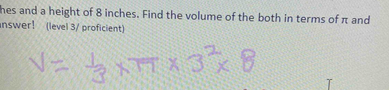 hes and a height of 8 inches. Find the volume of the both in terms of π and 
nswer! (level 3/ proficient)