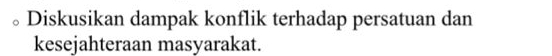 Diskusikan dampak konflik terhadap persatuan dan 
kesejahteraan masyarakat.