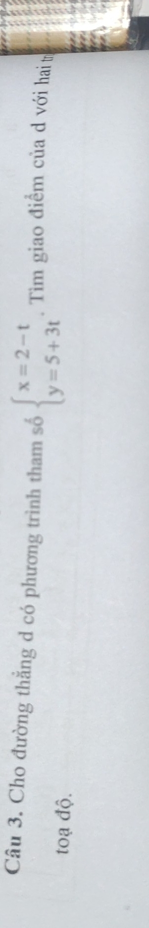 Cho đường thẳng d có phương trình tham số beginarrayl x=2-t y=5+3tendarray.. Tìm giao điểm của d với hai t 
toạ độ.