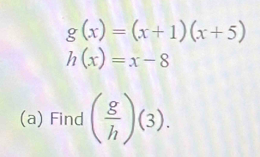 g(x)=(x+1)(x+5)
h(x)=x-8
(a) Find ( g/h )(3).