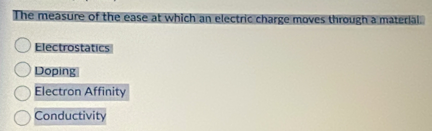 The measure of the ease at which an electric charge moves through a material.
Electrostatics
Doping
Electron Affinity
Conductivity