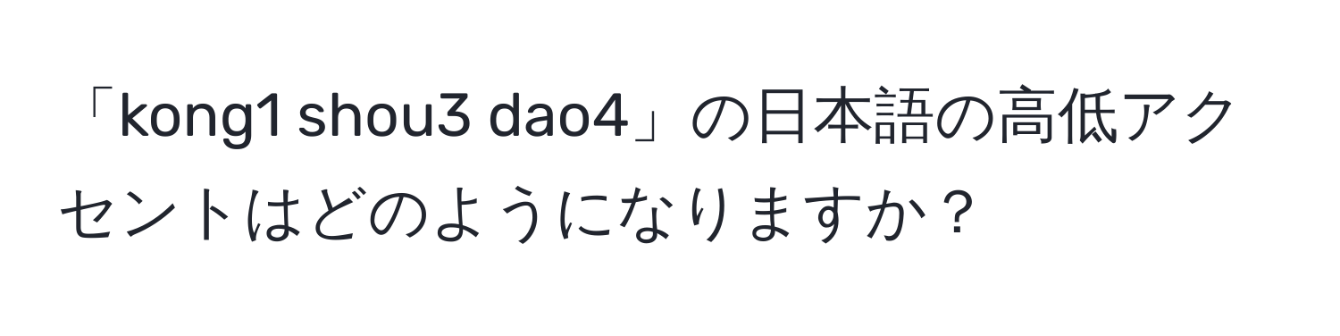 「kong1 shou3 dao4」の日本語の高低アクセントはどのようになりますか？