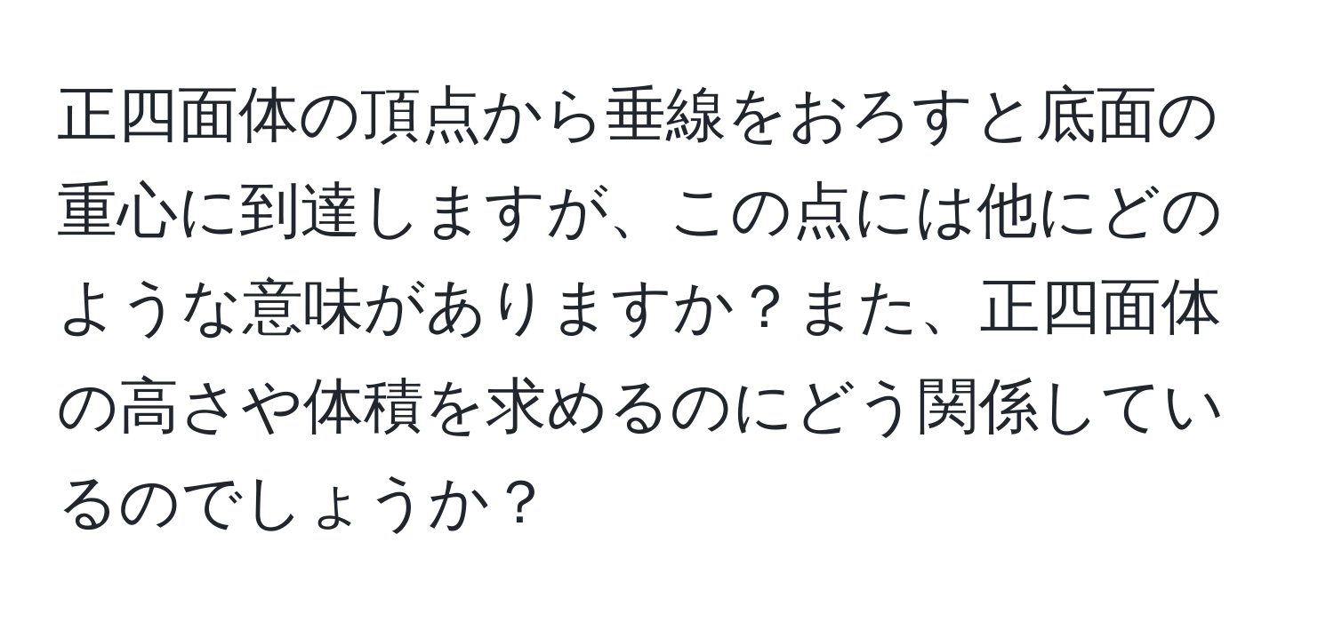 正四面体の頂点から垂線をおろすと底面の重心に到達しますが、この点には他にどのような意味がありますか？また、正四面体の高さや体積を求めるのにどう関係しているのでしょうか？