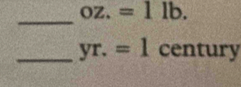 oz.=1lb. 
_ 
_ yr.=1 century