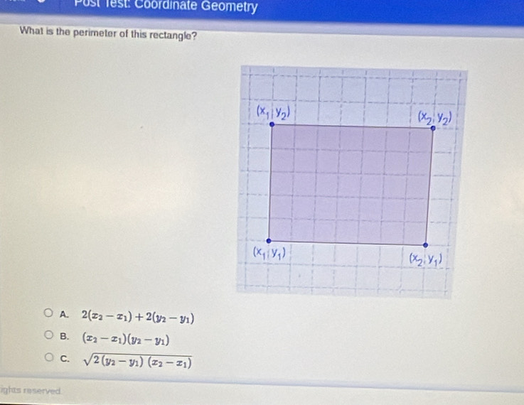 Post 1est: Coordinate Geometry
What is the perimeter of this rectangle?
A. 2(x_2-x_1)+2(y_2-y_1)
B. (x_2-x_1)(y_2-y_1)
C. sqrt(2(y_2)-y_1)(x_2-x_1)
ights reserved