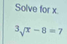 Solve for x.
^3sqrt(x)-8=7