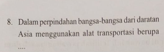 Dalam perpindahan bangsa-bangsa dari daratan 
Asia menggunakan alat transportasi berupa 
…