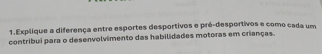 Explique a diferença entre esportes desportivos e pré-desportivos e como cada um 
contribui para o desenvolvimento das habilidades motoras em crianças.