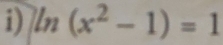 ln (x^2-1)=1