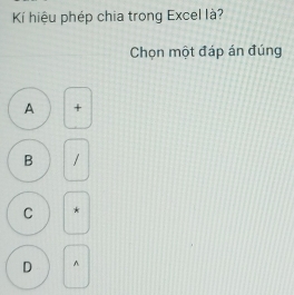 Kí hiệu phép chia trong Excel là?
Chọn một đáp án đúng
A +
B /
C *
D ^