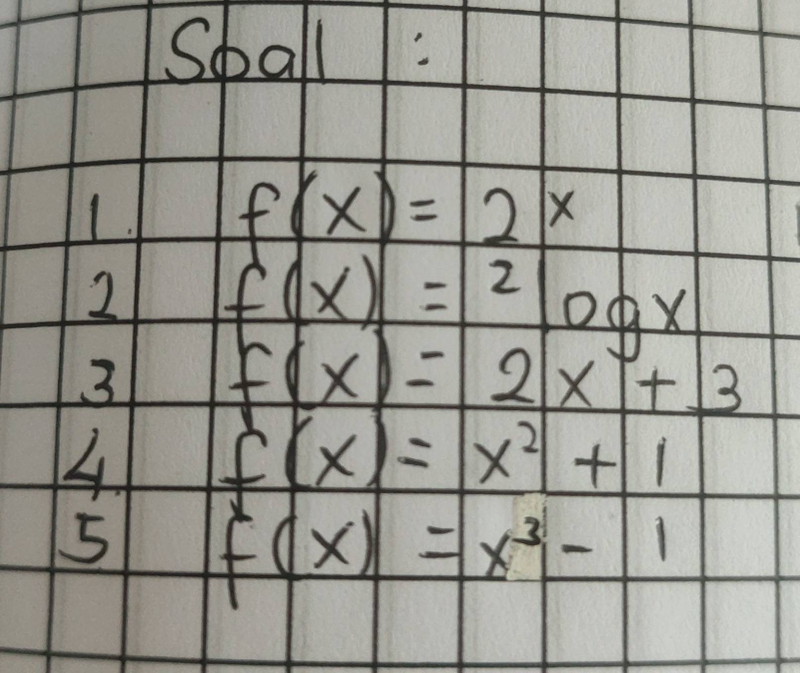 Spall: 
1.
f(x)=2x
2
f(x)=2log x
3
f(x)=2x+3
4
f(x)=x^2+1
5
f(x)=x^3-1