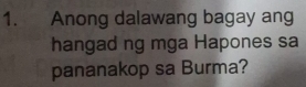 Anong dalawang bagay ang 
hangad ng mga Hapones sa 
pananakop sa Burma?