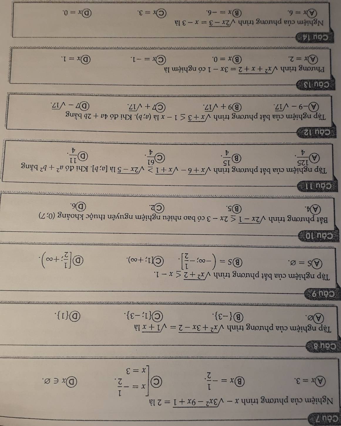 Nghiệm của phương trình x-sqrt(3x^2-9x+1)=2 là
A x=3.
B x=- 1/2 .
beginarrayl x=- 1/2 . x=3endarray.
D x∈ varnothing .
Câu 8
Tập nghiệm của phương trình sqrt(x^2+3x-2)=sqrt(1+x) là
A∅. ⑬  -3 . C  1;-3 . D  1 .
Câu 9
Tập nghiệm của bất phương trình sqrt(x^2+2)≤ x-1.
(A )S=varnothing . ⑧ S=(-∈fty ;- 1/2 ]. C 1;+∈fty ). D [ 1/2 ;+∈fty ).
Câu 10
ắt phương trình sqrt(2x-1)≤ 2x-3 có bao nhiêu nghiệm nguyên thuộc khoảng (0;7)
A4. ⑧5. C2. D6.
Câu 11
Tập nghiệm của bất phương trình sqrt(x+6)-sqrt(x+1)≥ sqrt(2x-5) là [a;b]. Khi đó a^2+b^2 bằng
a  125/4 .
B  15/4 .
C  61/4 .
D  11/4 .
Câu 12
Tập nghiệm của bất phương trình sqrt(x+3)≤ 1-x là (a;b). Khi đó 4a+2b bằng
A -9-sqrt(17).
B 9+sqrt(17).
7+sqrt(17).
D 7-sqrt(17).
Câu 13
Phương trình sqrt(x^2+x+2)=3x-1 có nghiệm là
A )x=2.
x=0.
C x=-1.
D x=1.
Câu 14
Nghiệm của phương trình sqrt(2x-3)=x-3la
a x=6.
B x=-6.
x=3.
D x=0.