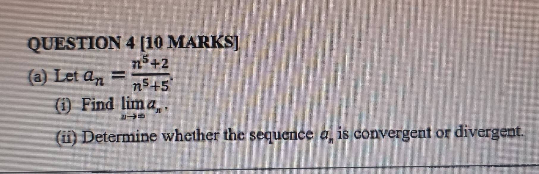 Let a_n= (n^5+2)/n^5+5 . 
(i) Find limlimits _nto ∈fty a_n. 
(ii) Determine whether the sequence a_n is convergent or divergent.