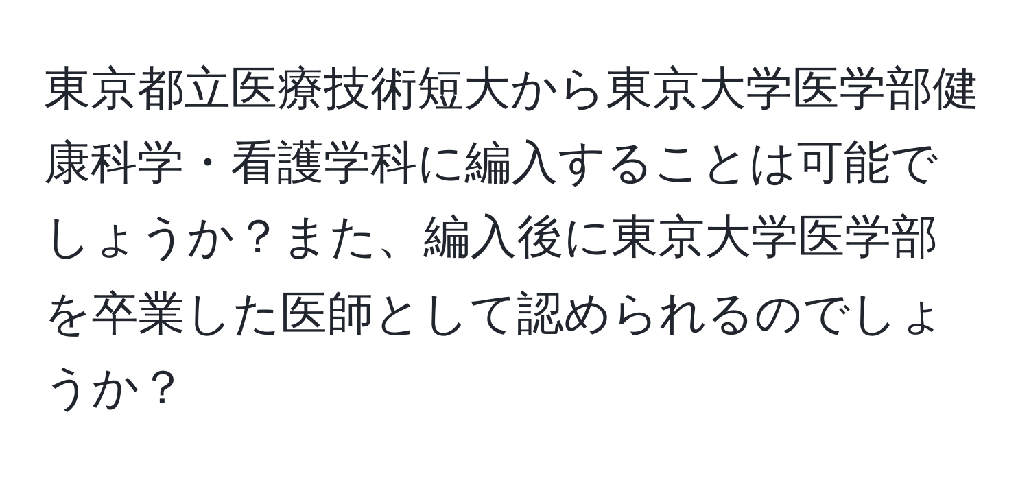 東京都立医療技術短大から東京大学医学部健康科学・看護学科に編入することは可能でしょうか？また、編入後に東京大学医学部を卒業した医師として認められるのでしょうか？