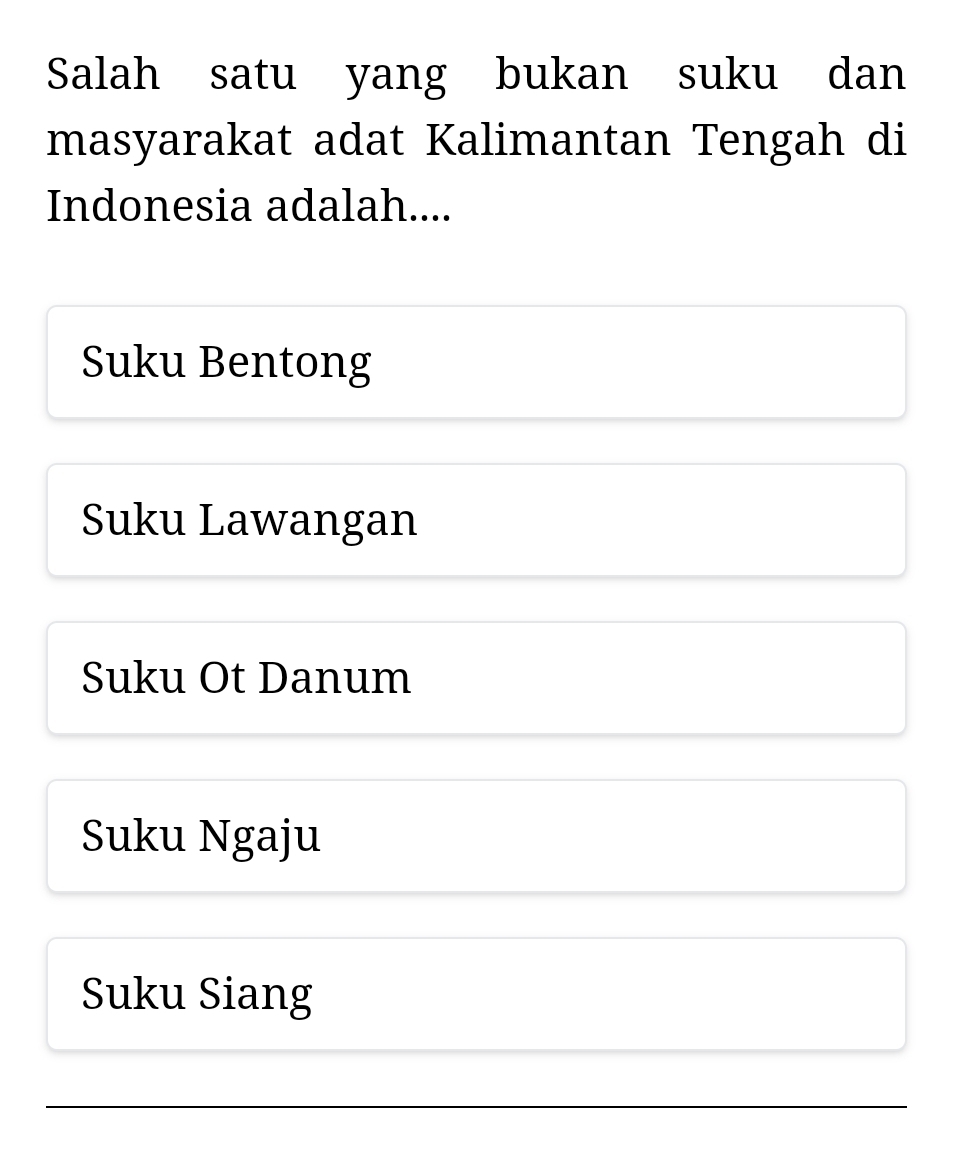 Salah satu yang bukan suku dan
masyarakat adat Kalimantan Tengah di
Indonesia adalah....
Suku Bentong
Suku Lawangan
Suku Ot Danum
Suku Ngaju
Suku Siang