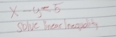 x-y<5</tex> 
Solve knear reaualty